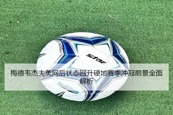 梅德韦杰夫美网后状态回升硬地赛季冲冠前景全面解析